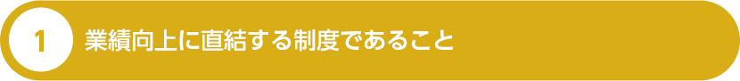 １、 業績向上に直結する制度であること